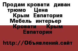 Продам кровати, диван, трюмо. › Цена ­ 1 000 - Крым, Евпатория Мебель, интерьер » Кровати   . Крым,Евпатория